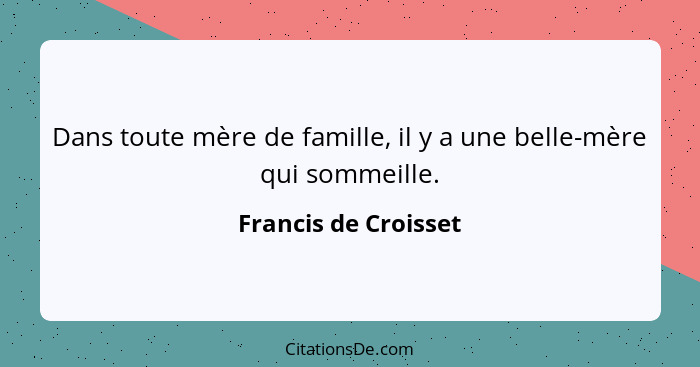 Dans toute mère de famille, il y a une belle-mère qui sommeille.... - Francis de Croisset