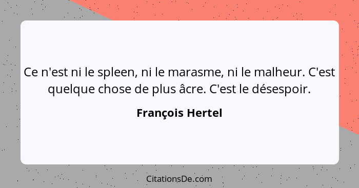 Ce n'est ni le spleen, ni le marasme, ni le malheur. C'est quelque chose de plus âcre. C'est le désespoir.... - François Hertel