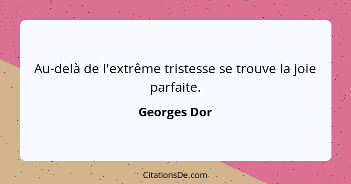 Au-delà de l'extrême tristesse se trouve la joie parfaite.... - Georges Dor