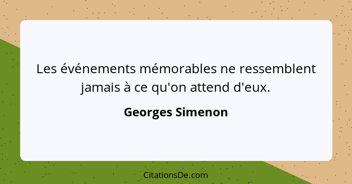 Les événements mémorables ne ressemblent jamais à ce qu'on attend d'eux.... - Georges Simenon