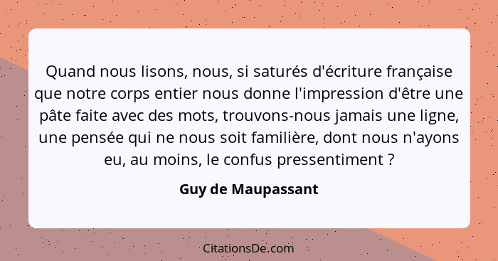 Quand nous lisons, nous, si saturés d'écriture française que notre corps entier nous donne l'impression d'être une pâte faite avec... - Guy de Maupassant