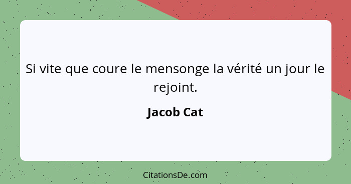 Si vite que coure le mensonge la vérité un jour le rejoint.... - Jacob Cat