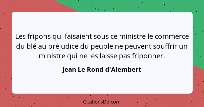 Les fripons qui faisaient sous ce ministre le commerce du blé au préjudice du peuple ne peuvent souffrir un ministre qui... - Jean Le Rond d'Alembert