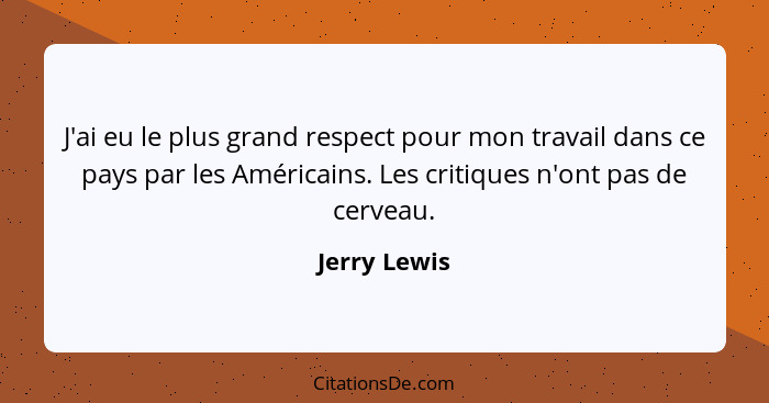 J'ai eu le plus grand respect pour mon travail dans ce pays par les Américains. Les critiques n'ont pas de cerveau.... - Jerry Lewis