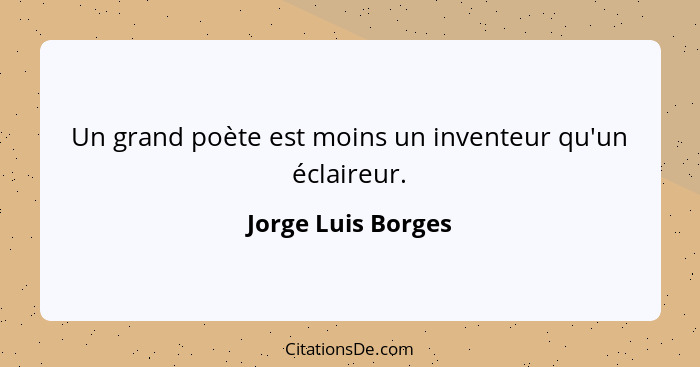 Un grand poète est moins un inventeur qu'un éclaireur.... - Jorge Luis Borges