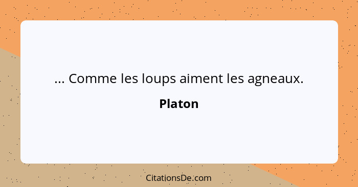 ... Comme les loups aiment les agneaux.... - Platon