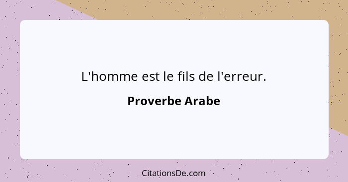 L'homme est le fils de l'erreur.... - Proverbe Arabe