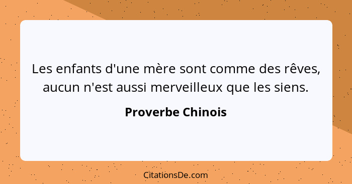 Les enfants d'une mère sont comme des rêves, aucun n'est aussi merveilleux que les siens.... - Proverbe Chinois