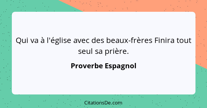 Qui va à l'église avec des beaux-frères Finira tout seul sa prière.... - Proverbe Espagnol