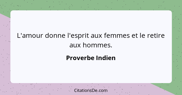 L'amour donne l'esprit aux femmes et le retire aux hommes.... - Proverbe Indien