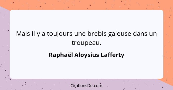 Mais il y a toujours une brebis galeuse dans un troupeau.... - Raphaël Aloysius Lafferty