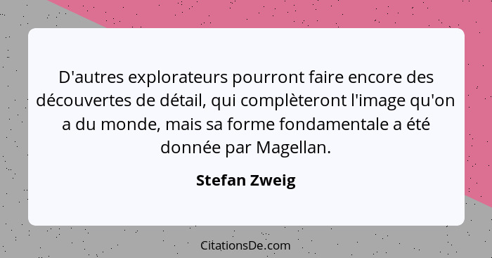 D'autres explorateurs pourront faire encore des découvertes de détail, qui complèteront l'image qu'on a du monde, mais sa forme fondame... - Stefan Zweig