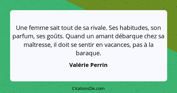 Une femme sait tout de sa rivale. Ses habitudes, son parfum, ses goûts. Quand un amant débarque chez sa maîtresse, il doit se sentir... - Valérie Perrin