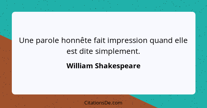 Une parole honnête fait impression quand elle est dite simplement.... - William Shakespeare