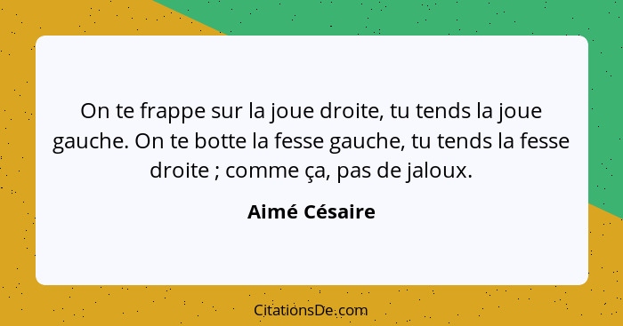 On te frappe sur la joue droite, tu tends la joue gauche. On te botte la fesse gauche, tu tends la fesse droite ; comme ça, pas de... - Aimé Césaire