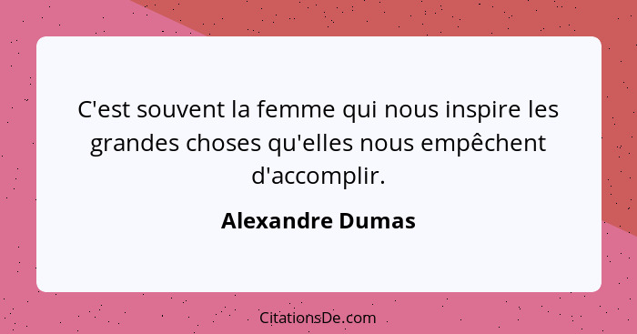 C'est souvent la femme qui nous inspire les grandes choses qu'elles nous empêchent d'accomplir.... - Alexandre Dumas