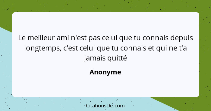 Le meilleur ami n'est pas celui que tu connais depuis longtemps, c'est celui que tu connais et qui ne t'a jamais quitté... - Anonyme