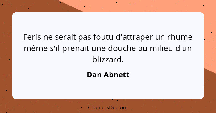 Feris ne serait pas foutu d'attraper un rhume même s'il prenait une douche au milieu d'un blizzard.... - Dan Abnett