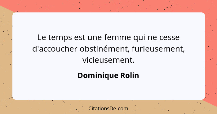 Le temps est une femme qui ne cesse d'accoucher obstinément, furieusement, vicieusement.... - Dominique Rolin