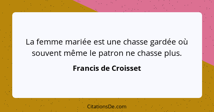 La femme mariée est une chasse gardée où souvent même le patron ne chasse plus.... - Francis de Croisset