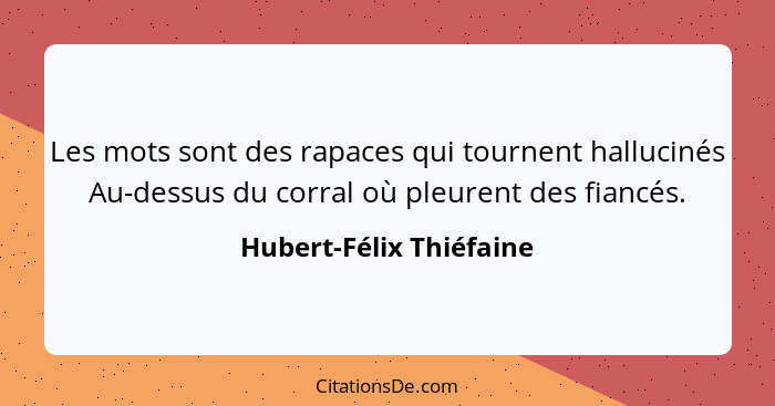 Les mots sont des rapaces qui tournent hallucinés Au-dessus du corral où pleurent des fiancés.... - Hubert-Félix Thiéfaine