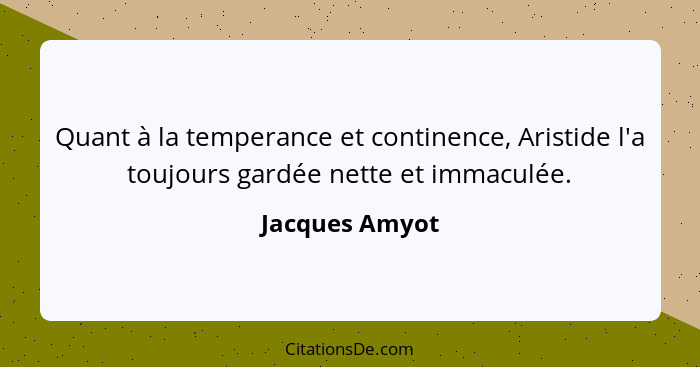 Quant à la temperance et continence, Aristide l'a toujours gardée nette et immaculée.... - Jacques Amyot