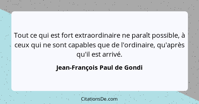 Tout ce qui est fort extraordinaire ne paraît possible, à ceux qui ne sont capables que de l'ordinaire, qu'après qu'il e... - Jean-François Paul de Gondi