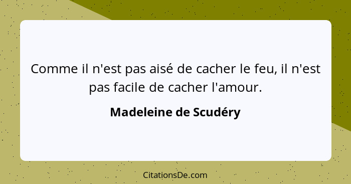 Comme il n'est pas aisé de cacher le feu, il n'est pas facile de cacher l'amour.... - Madeleine de Scudéry