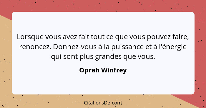 Lorsque vous avez fait tout ce que vous pouvez faire, renoncez. Donnez-vous à la puissance et à l'énergie qui sont plus grandes que vo... - Oprah Winfrey