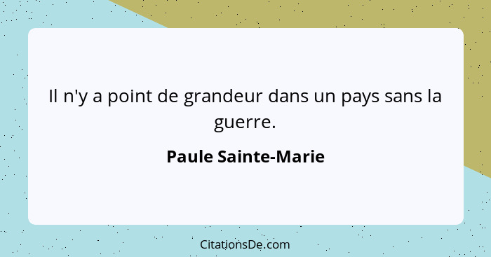 Il n'y a point de grandeur dans un pays sans la guerre.... - Paule Sainte-Marie