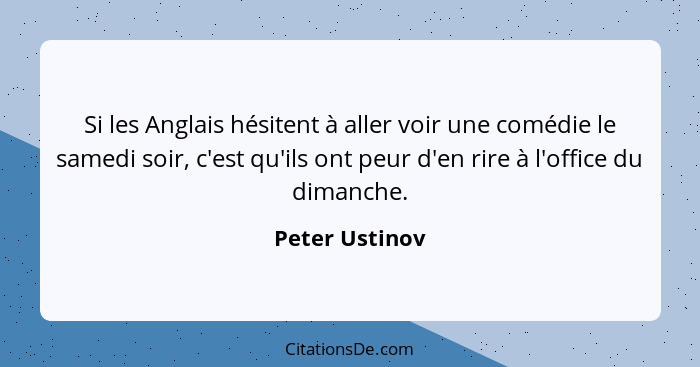 Si les Anglais hésitent à aller voir une comédie le samedi soir, c'est qu'ils ont peur d'en rire à l'office du dimanche.... - Peter Ustinov