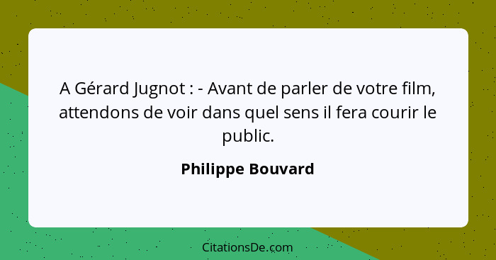 A Gérard Jugnot : - Avant de parler de votre film, attendons de voir dans quel sens il fera courir le public.... - Philippe Bouvard