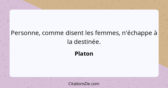 Personne, comme disent les femmes, n'échappe à la destinée.... - Platon