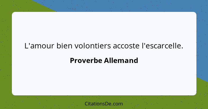 L'amour bien volontiers accoste l'escarcelle.... - Proverbe Allemand