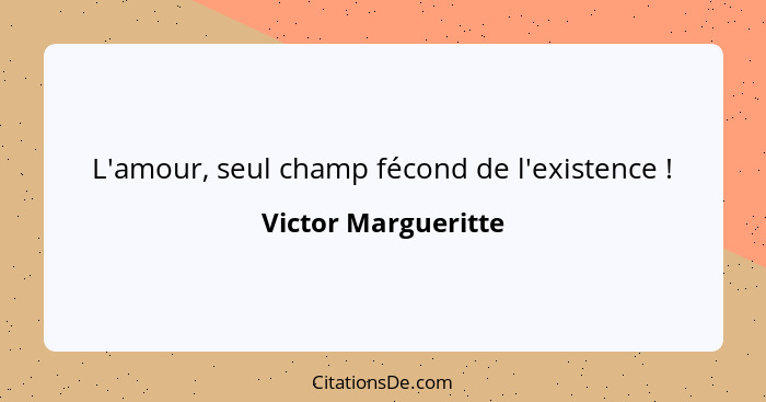 L'amour, seul champ fécond de l'existence !... - Victor Margueritte