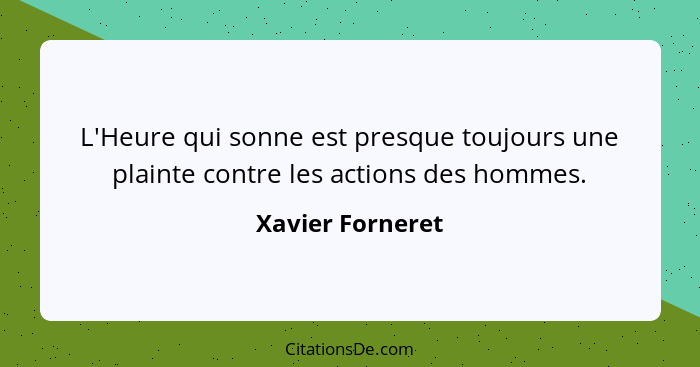 L'Heure qui sonne est presque toujours une plainte contre les actions des hommes.... - Xavier Forneret