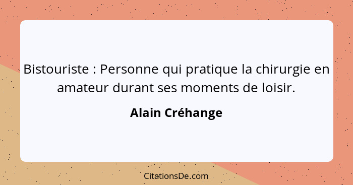 Bistouriste : Personne qui pratique la chirurgie en amateur durant ses moments de loisir.... - Alain Créhange