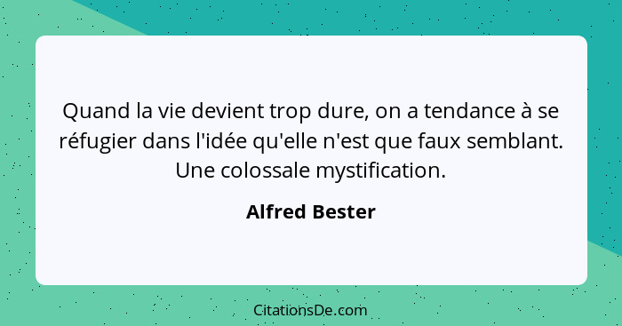 Quand la vie devient trop dure, on a tendance à se réfugier dans l'idée qu'elle n'est que faux semblant. Une colossale mystification.... - Alfred Bester