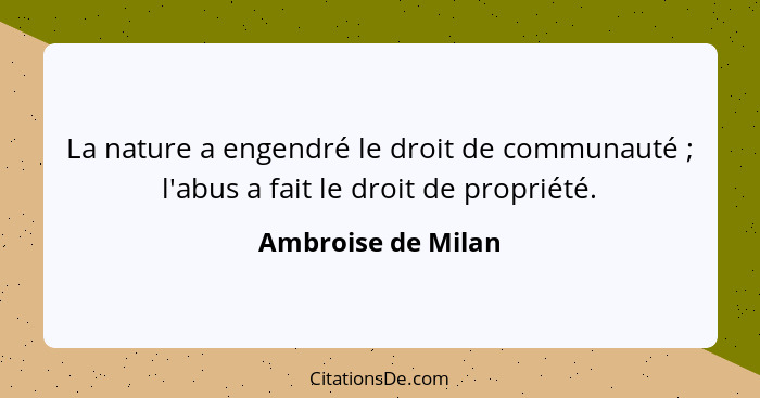 La nature a engendré le droit de communauté ; l'abus a fait le droit de propriété.... - Ambroise de Milan