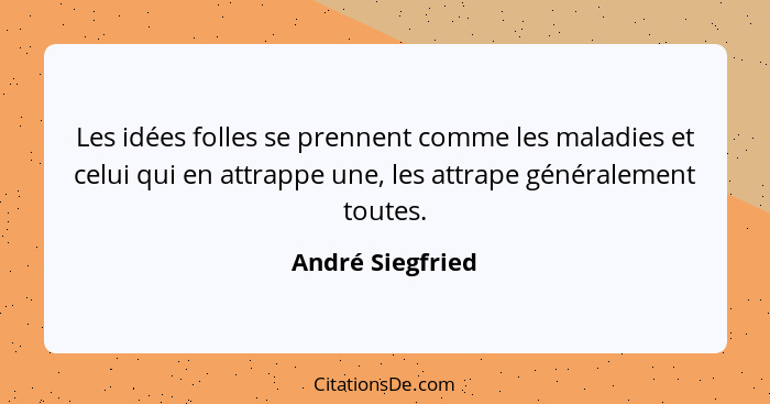 Les idées folles se prennent comme les maladies et celui qui en attrappe une, les attrape généralement toutes.... - André Siegfried