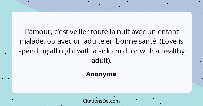 L'amour, c'est veiller toute la nuit avec un enfant malade, ou avec un adulte en bonne santé. (Love is spending all night with a sick child,... - Anonyme