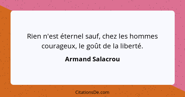 Rien n'est éternel sauf, chez les hommes courageux, le goût de la liberté.... - Armand Salacrou