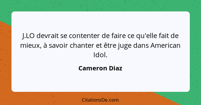 J.LO devrait se contenter de faire ce qu'elle fait de mieux, à savoir chanter et être juge dans American Idol.... - Cameron Diaz