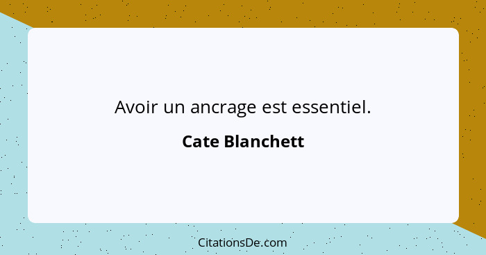 Avoir un ancrage est essentiel.... - Cate Blanchett