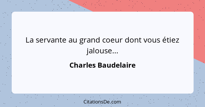 La servante au grand coeur dont vous étiez jalouse...... - Charles Baudelaire