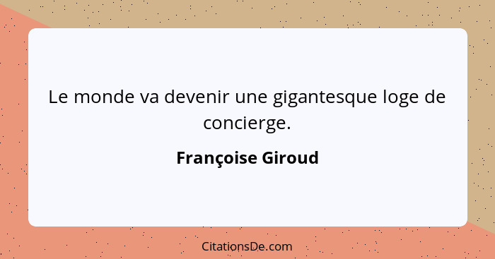 Le monde va devenir une gigantesque loge de concierge.... - Françoise Giroud