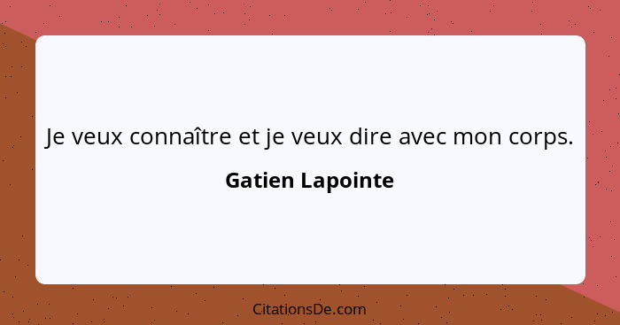 Je veux connaître et je veux dire avec mon corps.... - Gatien Lapointe