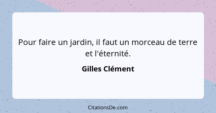 Pour faire un jardin, il faut un morceau de terre et l'éternité.... - Gilles Clément