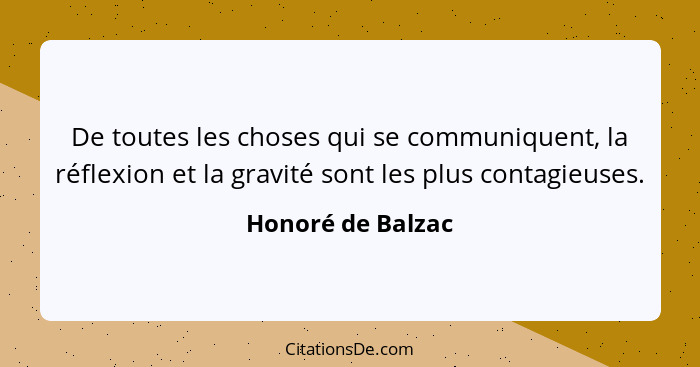 De toutes les choses qui se communiquent, la réflexion et la gravité sont les plus contagieuses.... - Honoré de Balzac