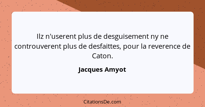 Ilz n'userent plus de desguisement ny ne controuverent plus de desfaittes, pour la reverence de Caton.... - Jacques Amyot